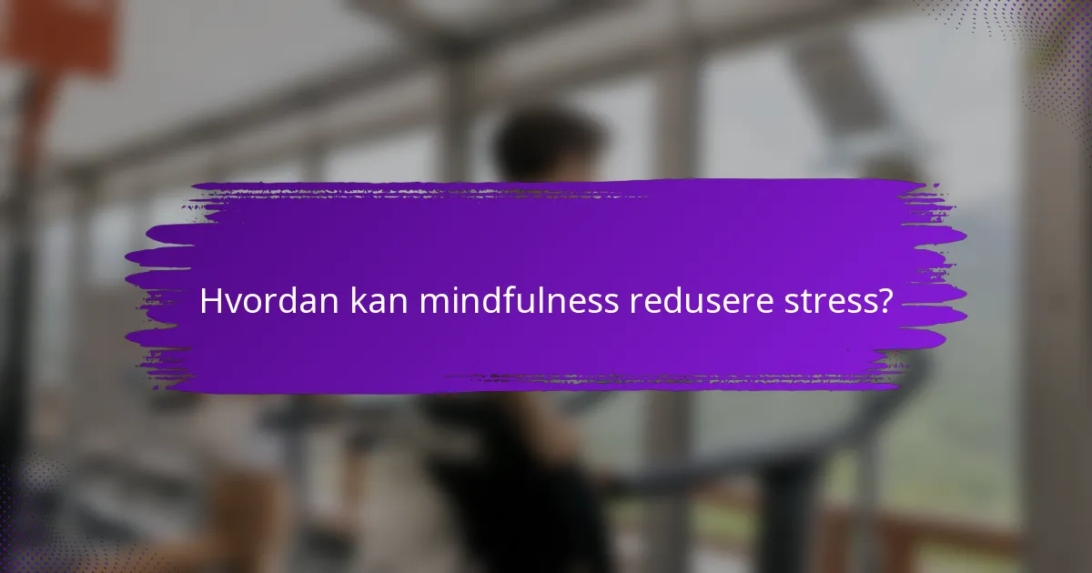 Hvordan kan mindfulness redusere stress?
