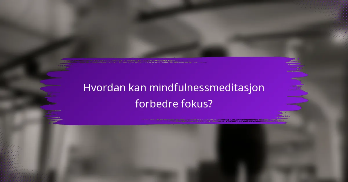 Hvordan kan mindfulnessmeditasjon forbedre fokus?