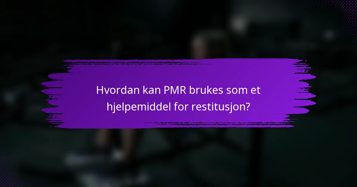 Hvordan kan PMR brukes som et hjelpemiddel for restitusjon?