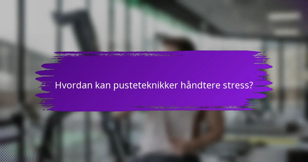 Hvordan kan pusteteknikker håndtere stress?