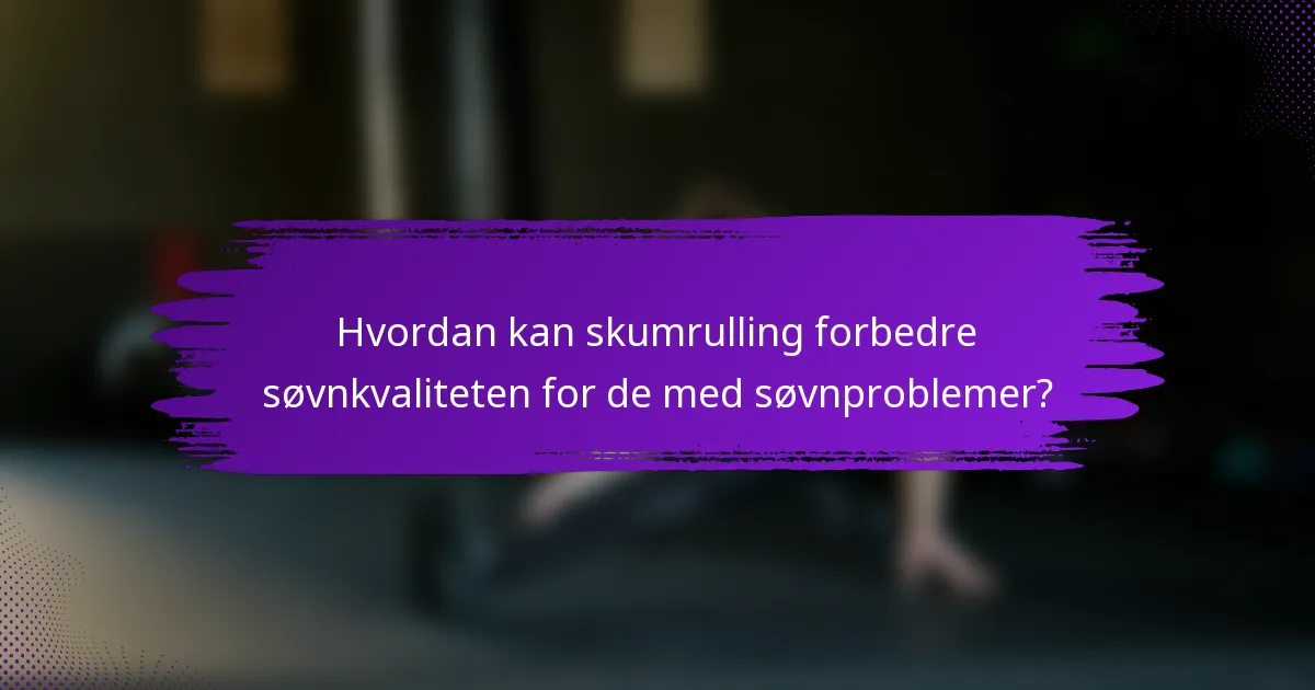 Hvordan kan skumrulling forbedre søvnkvaliteten for de med søvnproblemer?