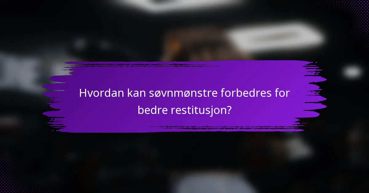 Hvordan kan søvnmønstre forbedres for bedre restitusjon?