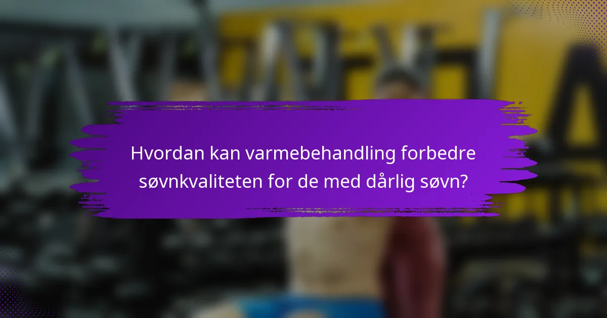 Hvordan kan varmebehandling forbedre søvnkvaliteten for de med dårlig søvn?