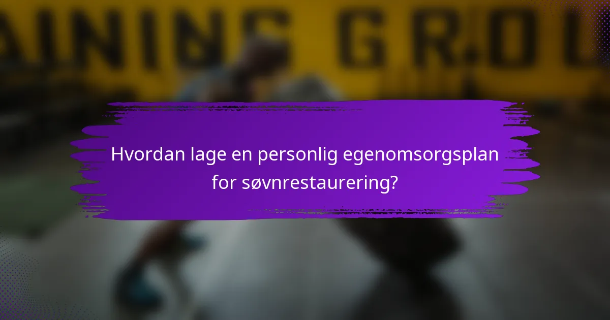 Hvordan lage en personlig egenomsorgsplan for søvnrestaurering?