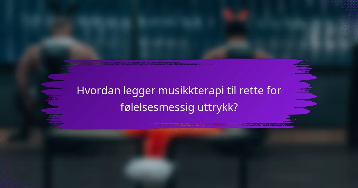 Hvordan legger musikkterapi til rette for følelsesmessig uttrykk?