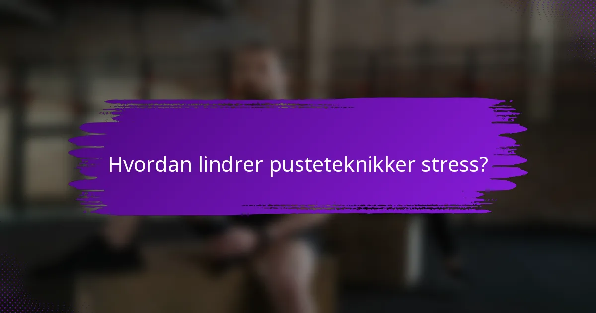 Hvordan lindrer pusteteknikker stress?
