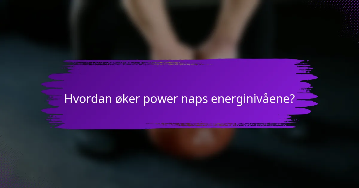 Hvordan øker power naps energinivåene?