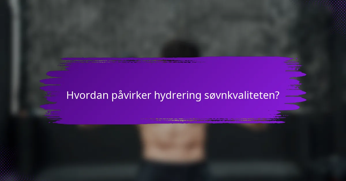 Hvordan påvirker hydrering søvnkvaliteten?