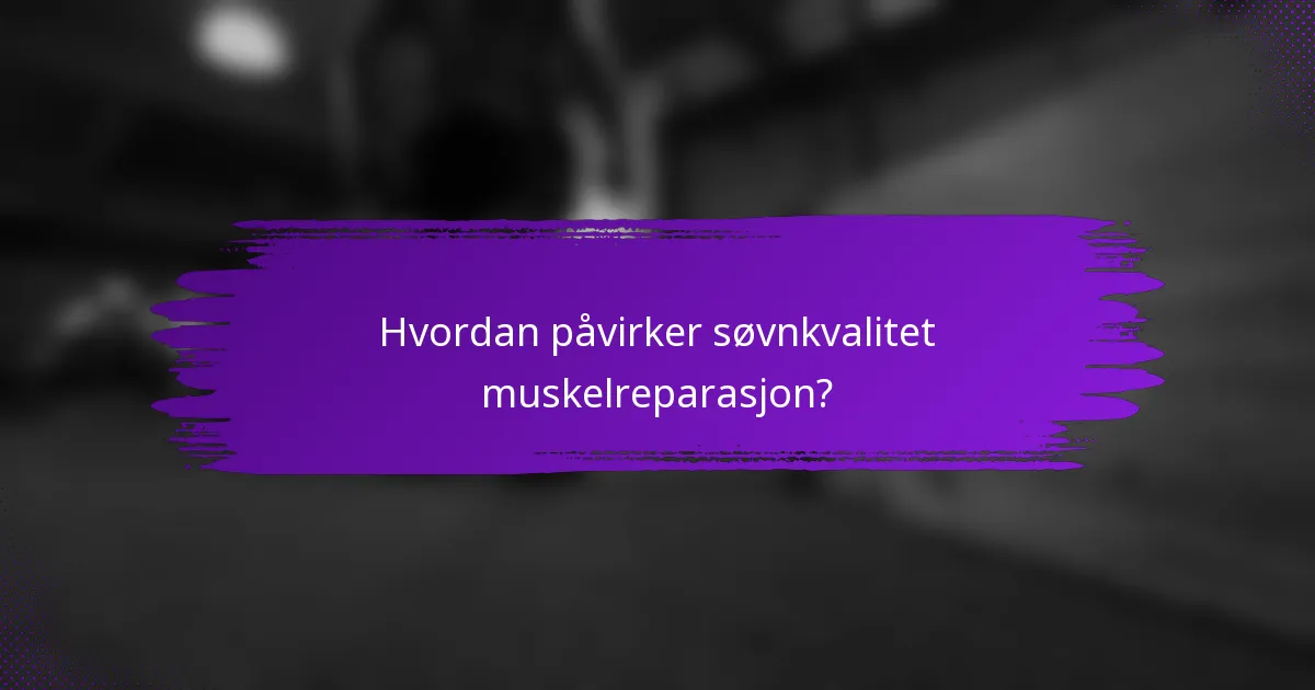 Hvordan påvirker søvnkvalitet muskelreparasjon?