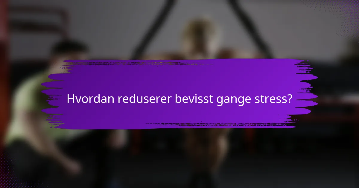 Hvordan reduserer bevisst gange stress?