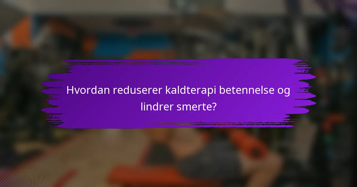 Hvordan reduserer kaldterapi betennelse og lindrer smerte?