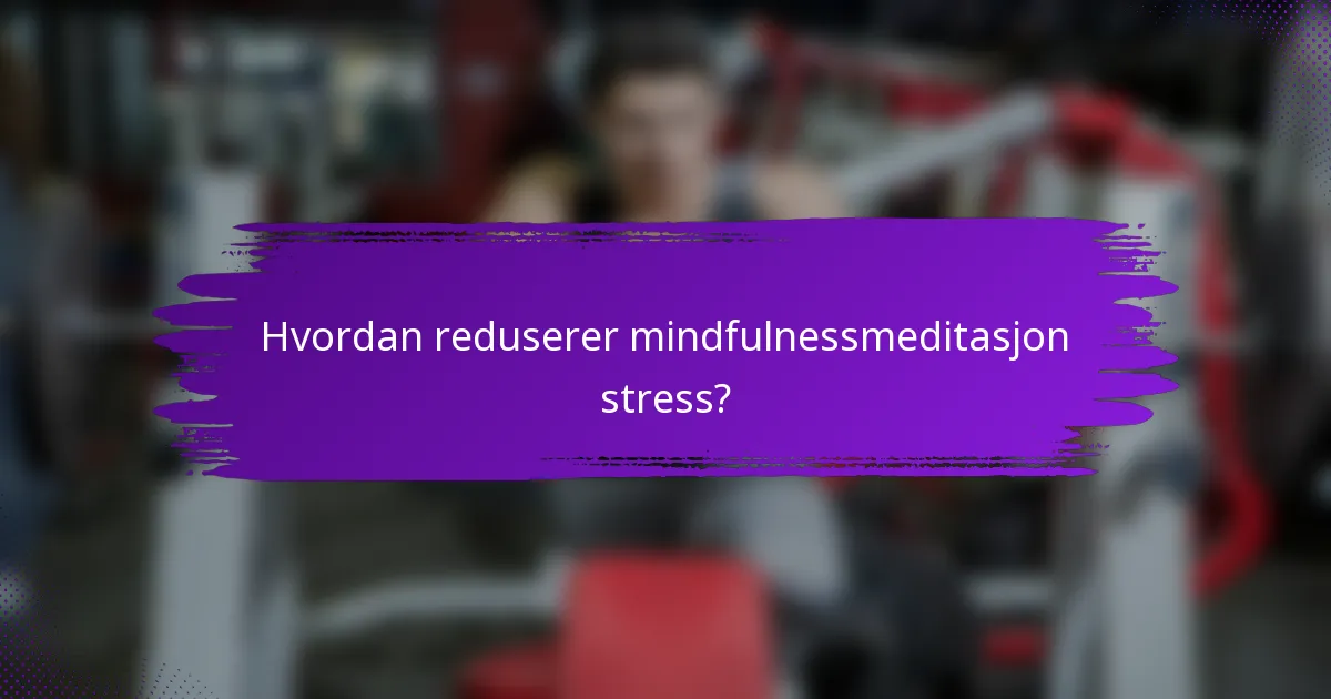Hvordan reduserer mindfulnessmeditasjon stress?