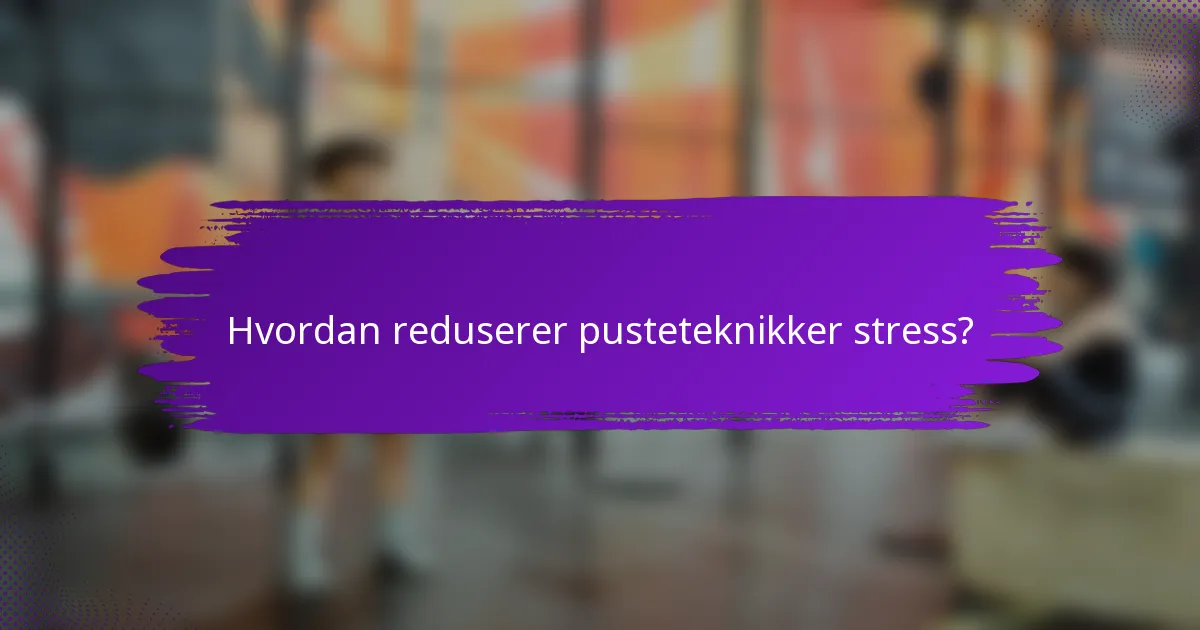 Hvordan reduserer pusteteknikker stress?