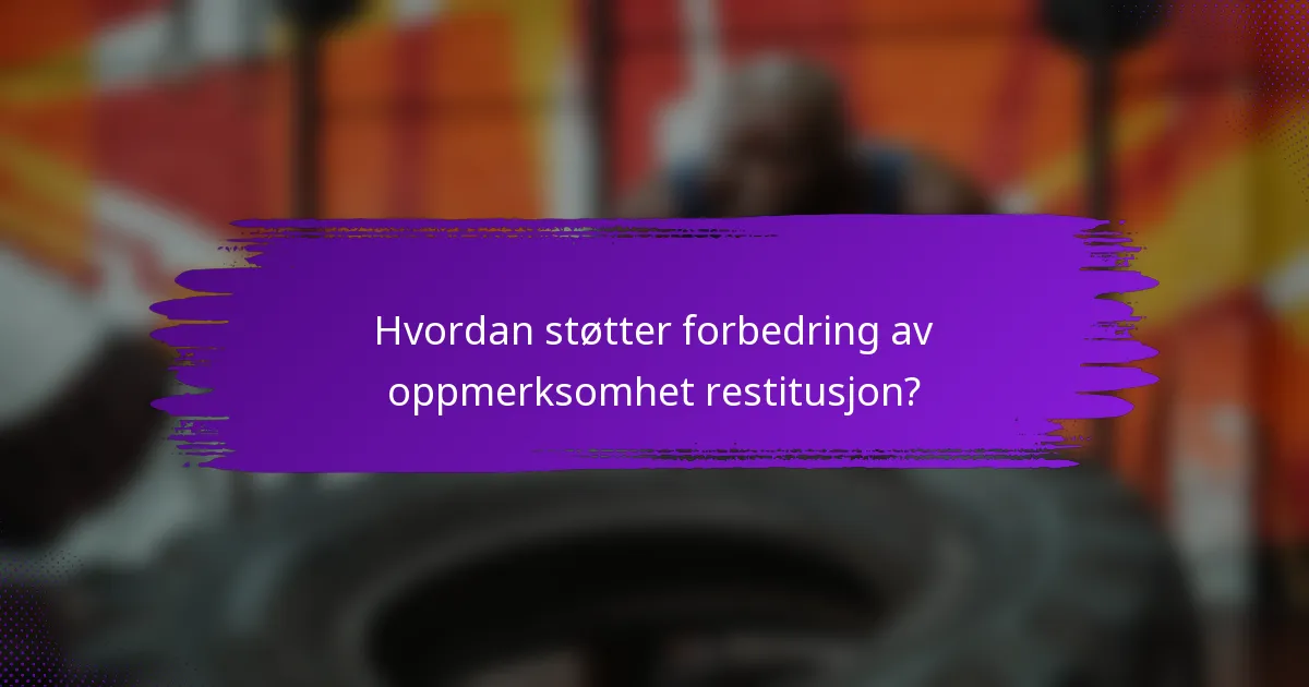 Hvordan støtter forbedring av oppmerksomhet restitusjon?