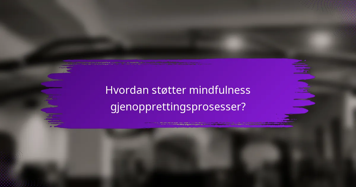 Hvordan støtter mindfulness gjenopprettingsprosesser?