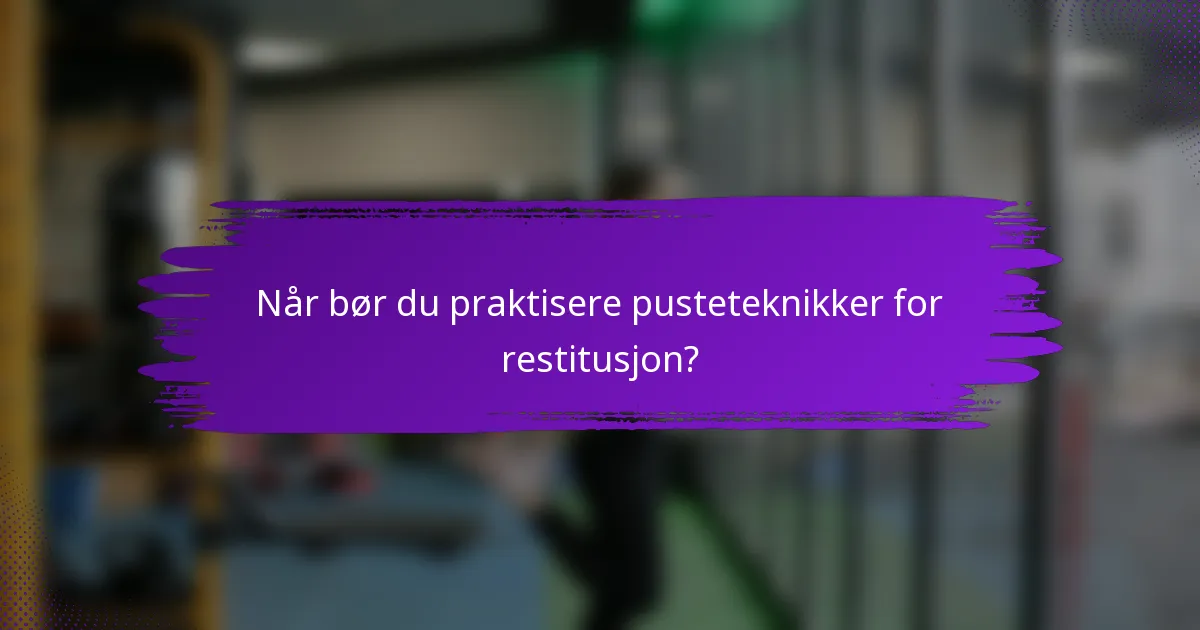 Når bør du praktisere pusteteknikker for restitusjon?