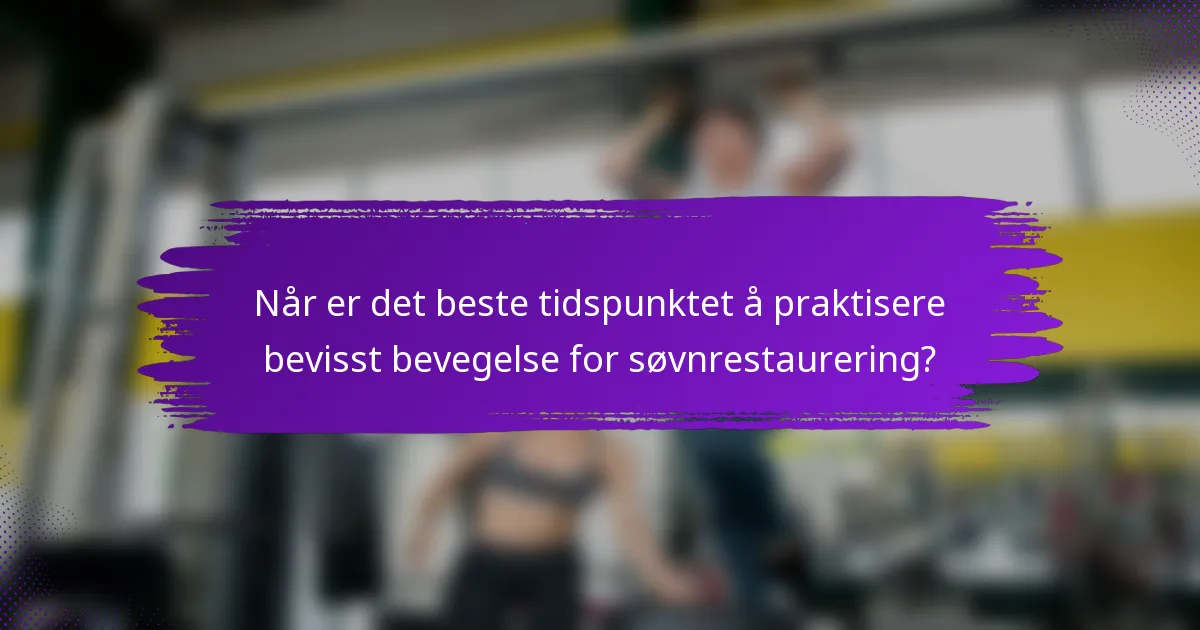 Når er det beste tidspunktet å praktisere bevisst bevegelse for søvnrestaurering?